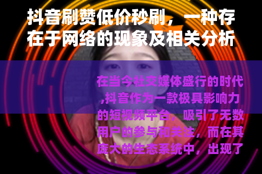 抖音刷赞低价秒刷，一种存在于网络的现象及相关分析