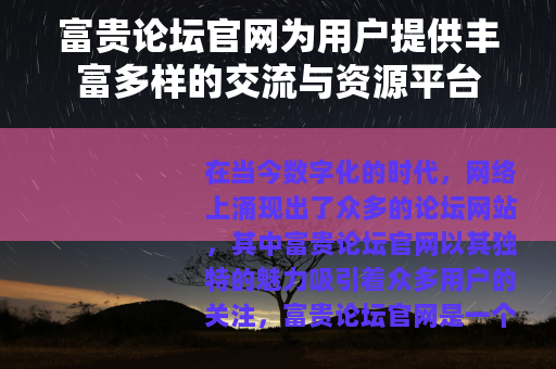 富贵论坛官网为用户提供丰富多样的交流与资源平台