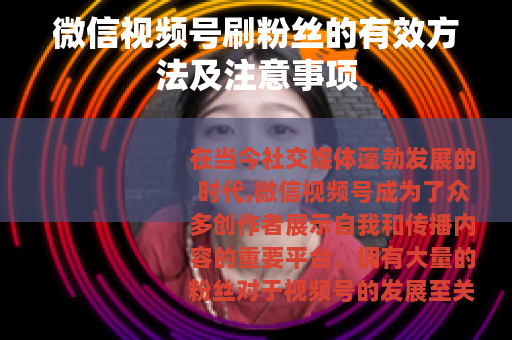 微信视频号刷粉丝的有效方法及注意事项