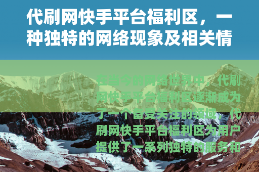 代刷网快手平台福利区，一种独特的网络现象及相关情况
