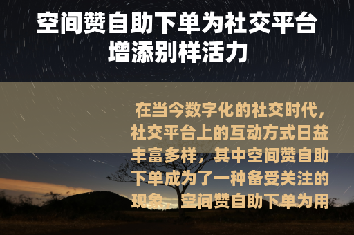 空间赞自助下单为社交平台增添别样活力