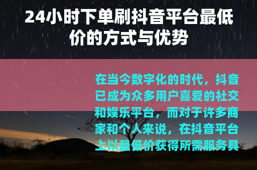 24小时下单刷抖音平台最低价的方式与优势
