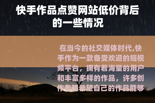 快手作品点赞网站低价背后的一些情况
