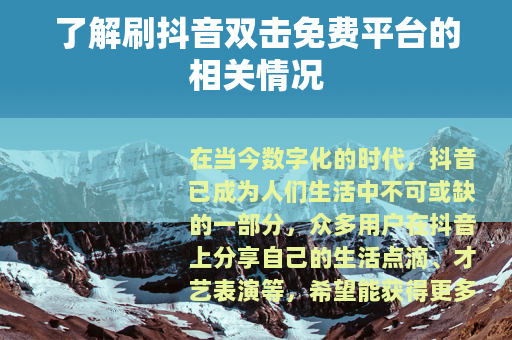 了解刷抖音双击免费平台的相关情况
