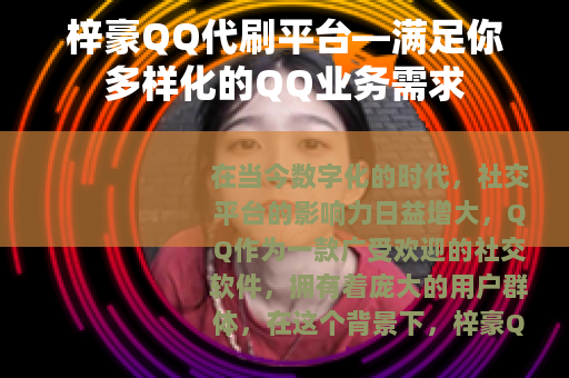 梓豪QQ代刷平台—满足你多样化的QQ业务需求