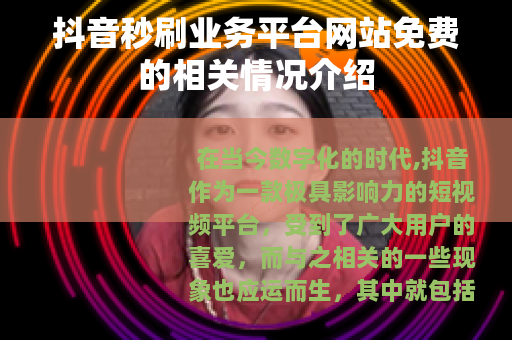 抖音秒刷业务平台网站免费的相关情况介绍