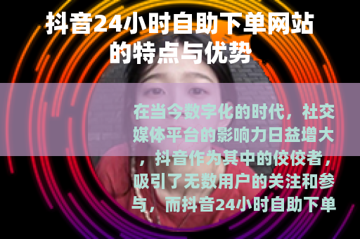 抖音24小时自助下单网站的特点与优势