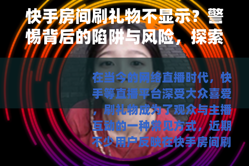 快手房间刷礼物不显示？警惕背后的陷阱与风险，探索解密真相