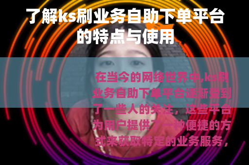 了解ks刷业务自助下单平台的特点与使用