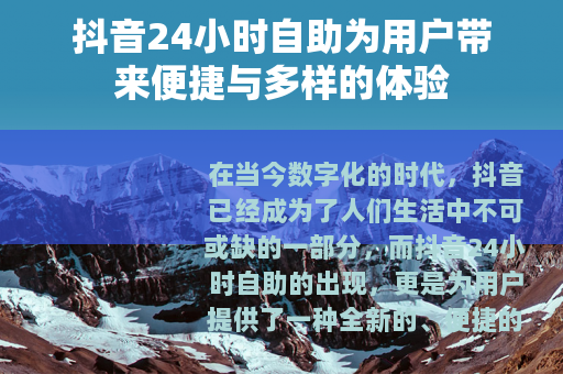抖音24小时自助为用户带来便捷与多样的体验