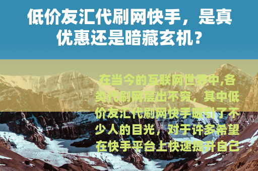 低价友汇代刷网快手，是真优惠还是暗藏玄机？