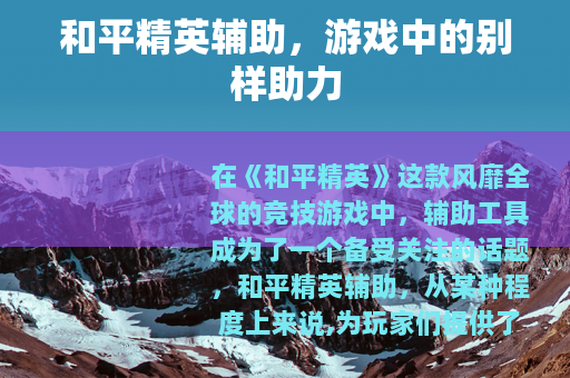 和平精英辅助，游戏中的别样助力