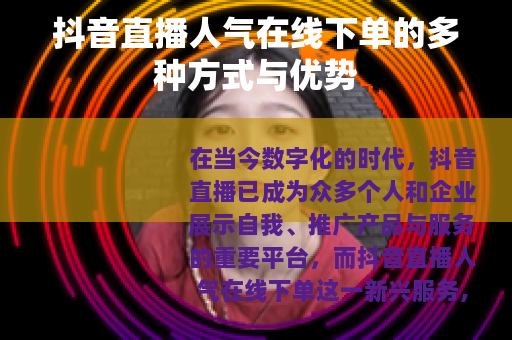 抖音直播人气在线下单的多种方式与优势