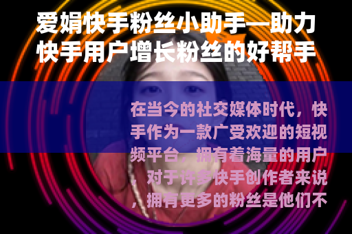 爱娟快手粉丝小助手—助力快手用户增长粉丝的好帮手