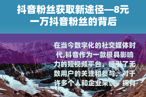 抖音粉丝获取新途径—8元一万抖音粉丝的背后