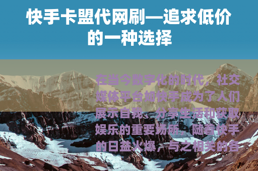 快手卡盟代网刷—追求低价的一种选择