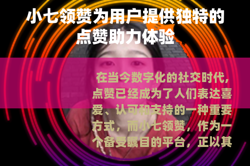 小七领赞为用户提供独特的点赞助力体验