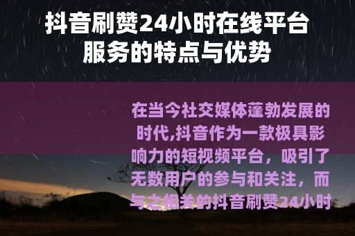 抖音刷赞24小时在线平台服务的特点与优势