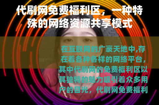 代刷网免费福利区，一种特殊的网络资源共享模式