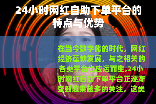 24小时网红自助下单平台的特点与优势