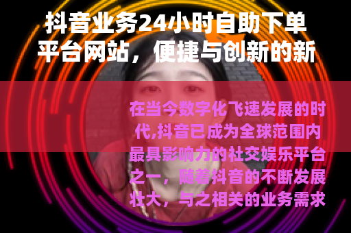 抖音业务24小时自助下单平台网站，便捷与创新的新选择