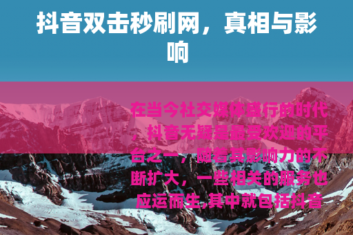 抖音双击秒刷网，真相与影响