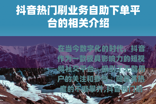 抖音热门刷业务自助下单平台的相关介绍
