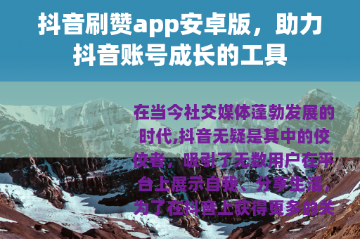 抖音刷赞app安卓版，助力抖音账号成长的工具