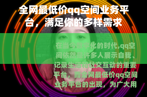 全网最低价qq空间业务平台，满足你的多样需求