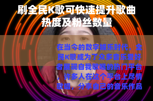 刷全民K歌可快速提升歌曲热度及粉丝数量