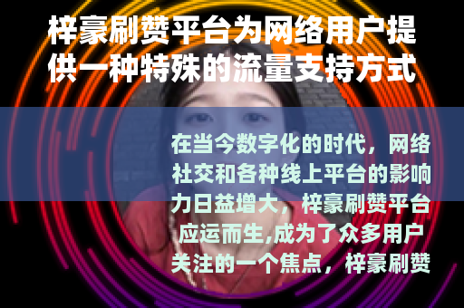梓豪刷赞平台为网络用户提供一种特殊的流量支持方式