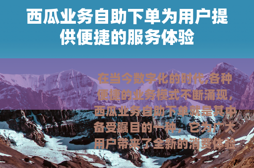 西瓜业务自助下单为用户提供便捷的服务体验