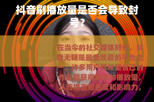 抖音刷播放量是否会导致封号？