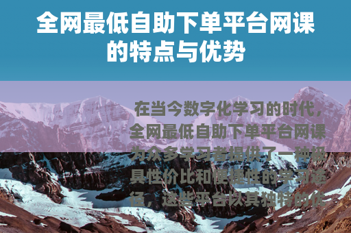 全网最低自助下单平台网课的特点与优势