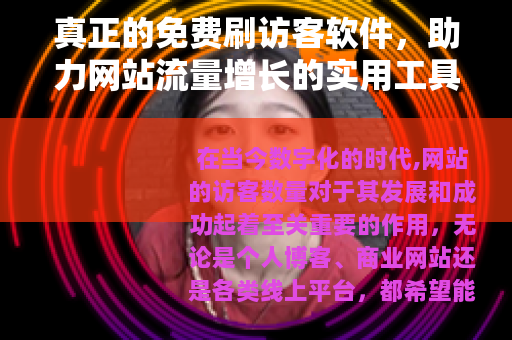 真正的免费刷访客软件，助力网站流量增长的实用工具