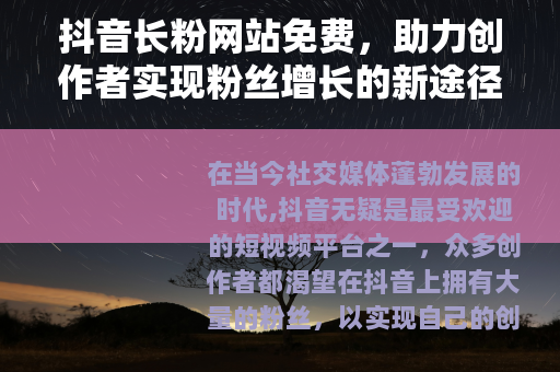 抖音长粉网站免费，助力创作者实现粉丝增长的新途径