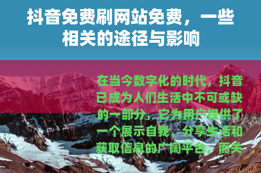 抖音免费刷网站免费，一些相关的途径与影响