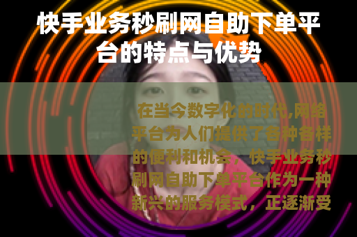 快手业务秒刷网自助下单平台的特点与优势