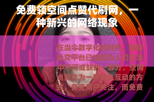免费领空间点赞代刷网，一种新兴的网络现象