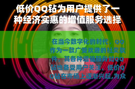 低价QQ钻为用户提供了一种经济实惠的增值服务选择