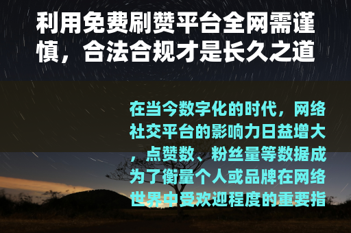 利用免费刷赞平台全网需谨慎，合法合规才是长久之道