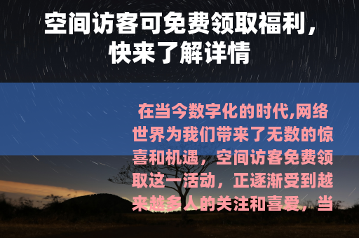空间访客可免费领取福利，快来了解详情