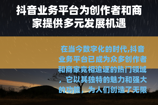 抖音业务平台为创作者和商家提供多元发展机遇