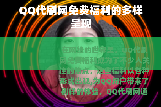 QQ代刷网免费福利的多样呈现