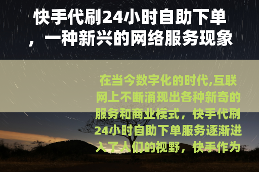 快手代刷24小时自助下单，一种新兴的网络服务现象