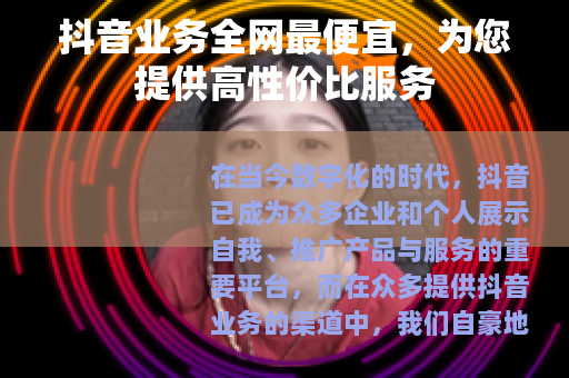 抖音业务全网最便宜，为您提供高性价比服务