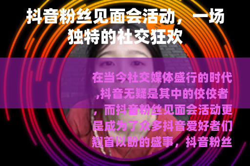 抖音粉丝见面会活动，一场独特的社交狂欢