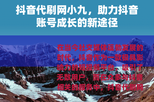 抖音代刷网小九，助力抖音账号成长的新途径