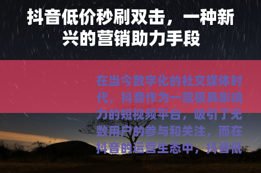 抖音低价秒刷双击，一种新兴的营销助力手段
