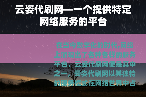 云姿代刷网—一个提供特定网络服务的平台